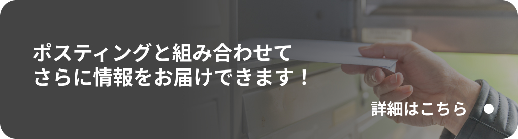ポスティングと組み合わせてさらに情報をお届けできます！